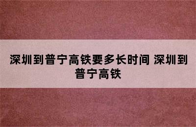 深圳到普宁高铁要多长时间 深圳到普宁高铁